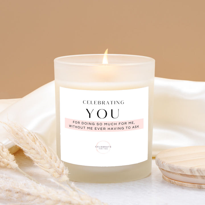 CELEBRATING YOU For Doing So Much For Me, Without Me Ever Having To Ask - Candle Frosted Glass (11 oz)