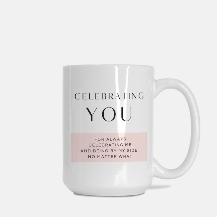 CELEBRATING YOU For Always Celebrating Me And Being By My Side, No Matter What - Mug 15oz.