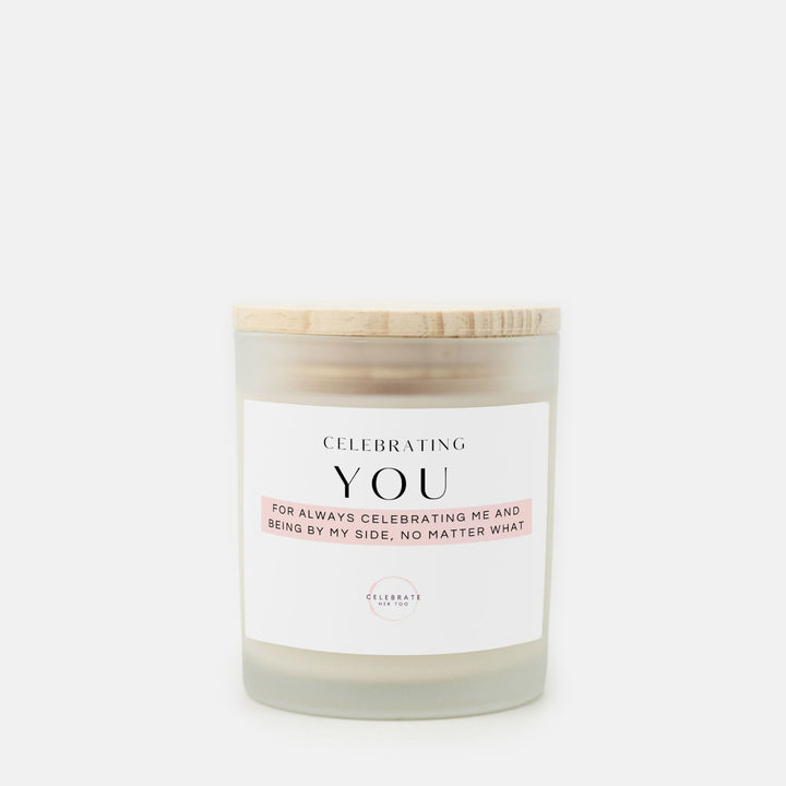 CELEBRATING YOU For Always Celebrating Me And Being By My Side, No Matter What - Candle Frosted Glass (11 oz)