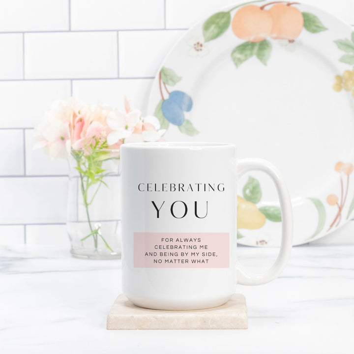 CELEBRATING YOU For Always Celebrating Me And Being By My Side, No Matter What - Mug 15oz.