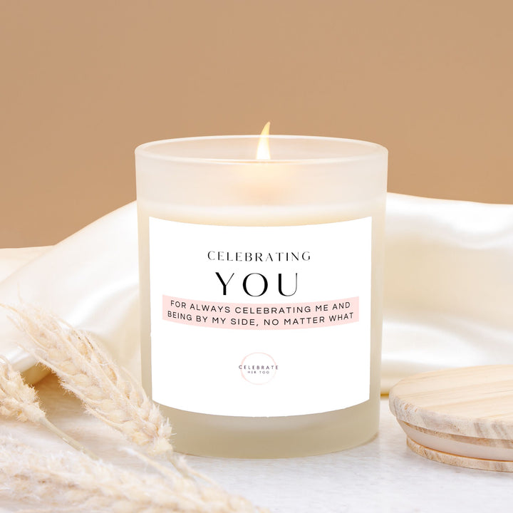 CELEBRATING YOU For Always Celebrating Me And Being By My Side, No Matter What - Candle Frosted Glass (11 oz)