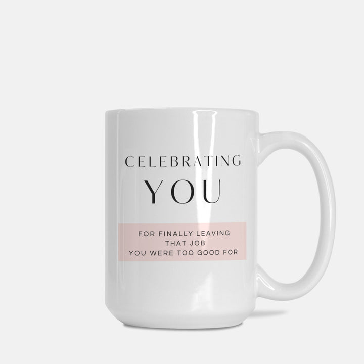 CELEBRATING YOU For Finally Leaving That Job You Were Too Good For - Mug 15oz.