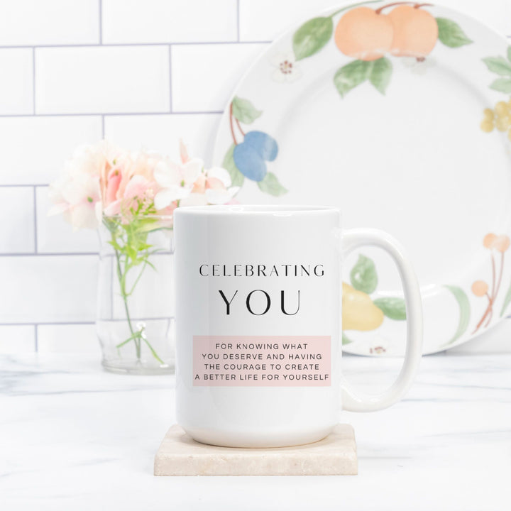 CELEBRATING YOU For Knowing What You Deserve And Having The Courage To Create A Better Life For Yourself - Mug 15oz.